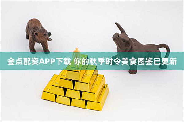 金点配资APP下载 你的秋季时令美食图鉴已更新