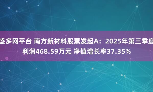 盛多网平台 南方新材料股票发起A：2025年第三季度利润468.59万元 净值增长率37.35%